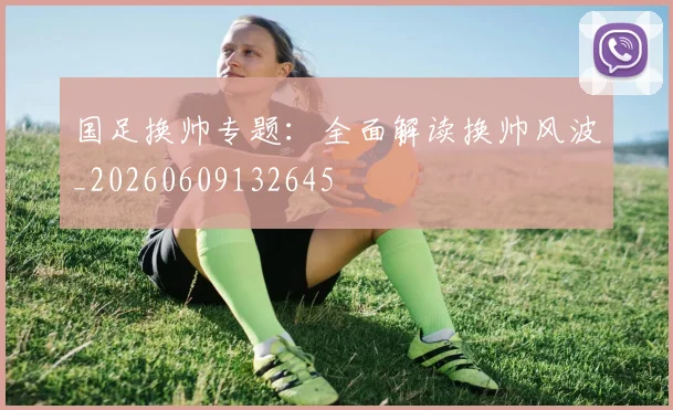 国足换帅专题：全面解读换帅风波_20260609132645