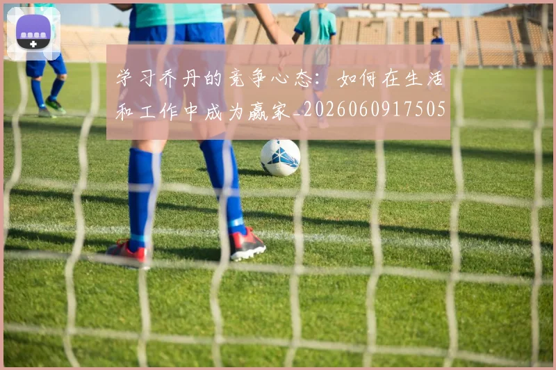 学习乔丹的竞争心态:如何在生活和工作中成为赢家_20260609175053