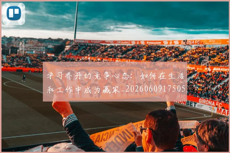 学习乔丹的竞争心态：如何在生活和工作中成为赢家_20260609175053
