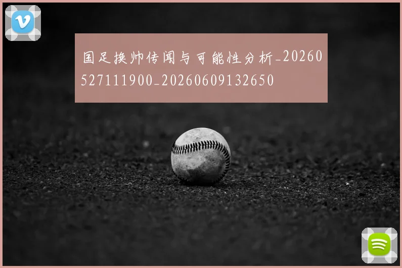国足换帅传闻与可能性分析_20260527111900_20260609132650