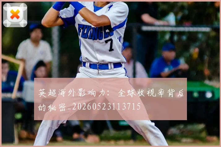 英超海外影响力：全球收视率背后的秘密_20260523113715